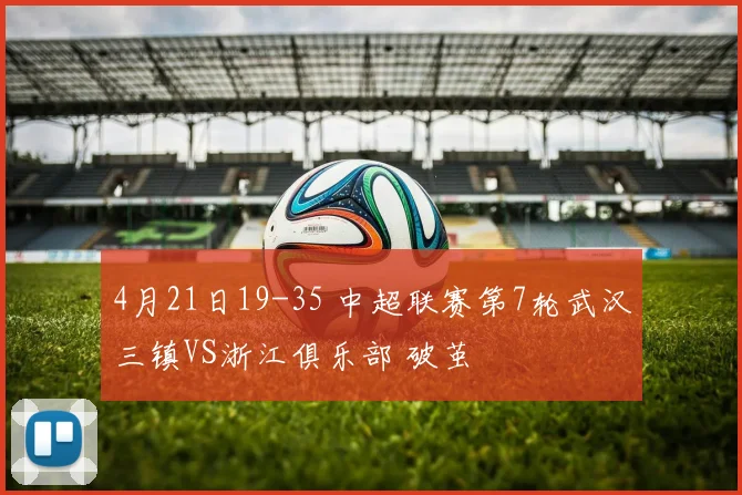 4月21日19-35 中超联赛第7轮武汉三镇VS浙江俱乐部 破茧